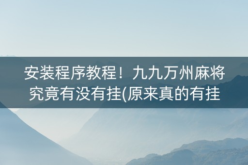 安装程序教程！九九万州麻将究竟有没有挂(原来真的有挂)