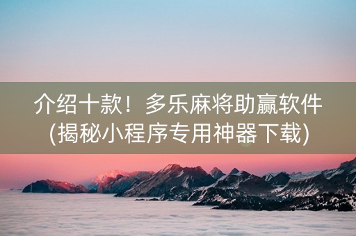 介绍十款！多乐麻将助赢软件(揭秘小程序专用神器下载)