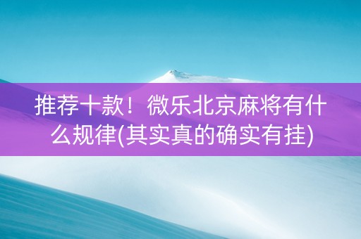 推荐十款！微乐北京麻将有什么规律(其实真的确实有挂)