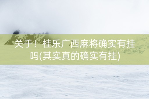 关于！桂乐广西麻将确实有挂吗(其实真的确实有挂)