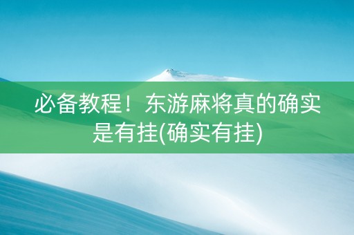 必备教程！东游麻将真的确实是有挂(确实有挂)
