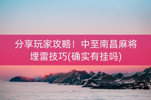 分享玩家攻略！中至南昌麻将埋雷技巧(确实有挂吗)