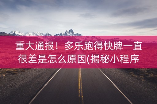 重大通报！多乐跑得快牌一直很差是怎么原因(揭秘小程序规律攻略)