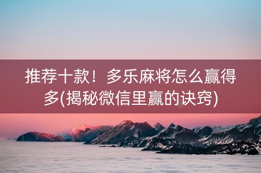 推荐十款！多乐麻将怎么赢得多(揭秘微信里赢的诀窍)
