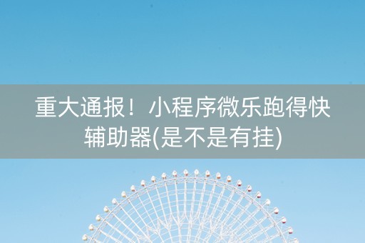 重大通报！小程序微乐跑得快辅助器(是不是有挂)