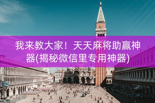 我来教大家！天天麻将助赢神器(揭秘微信里专用神器)