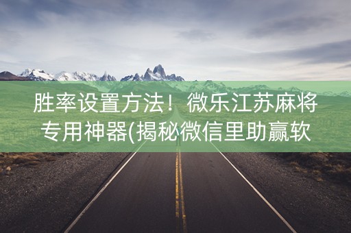 胜率设置方法！微乐江苏麻将专用神器(揭秘微信里助赢软件)