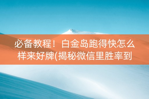 必备教程！白金岛跑得快怎么样来好牌(揭秘微信里胜率到哪调)