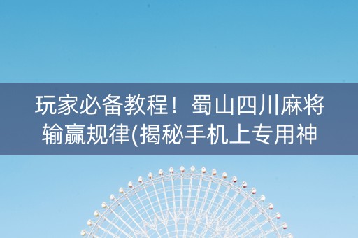 玩家必备教程！蜀山四川麻将输赢规律(揭秘手机上专用神器)