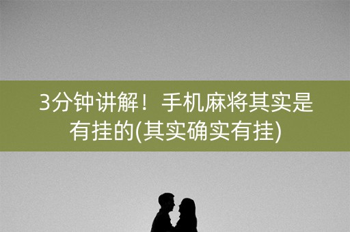 3分钟讲解！手机麻将其实是有挂的(其实确实有挂)