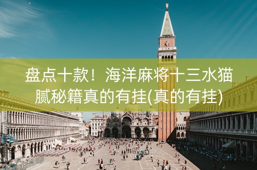 盘点十款！海洋麻将十三水猫腻秘籍真的有挂(真的有挂)