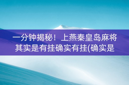 一分钟揭秘！上燕秦皇岛麻将其实是有挂确实有挂(确实是有挂)