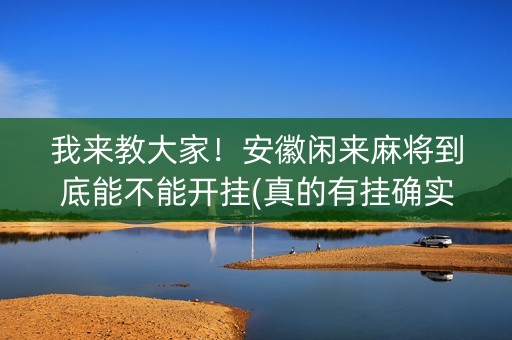 我来教大家！安徽闲来麻将到底能不能开挂(真的有挂确实有挂)
