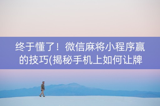 终于懂了！微信麻将小程序赢的技巧(揭秘手机上如何让牌变好)