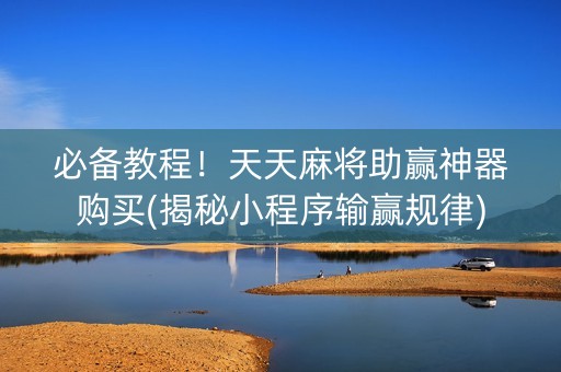 必备教程！天天麻将助赢神器购买(揭秘小程序输赢规律)