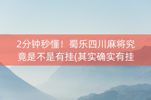 2分钟秒懂！蜀乐四川麻将究竟是不是有挂(其实确实有挂)