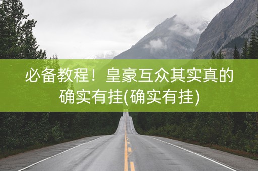 必备教程！皇豪互众其实真的确实有挂(确实有挂)