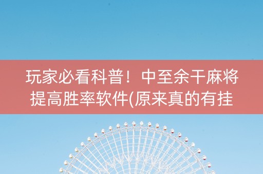 玩家必看科普！中至余干麻将提高胜率软件(原来真的有挂)