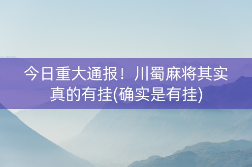 今日重大通报！川蜀麻将其实真的有挂(确实是有挂)