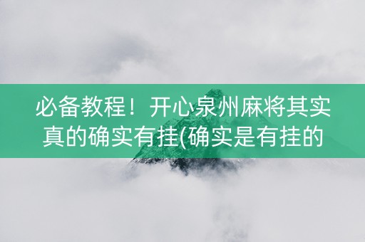 必备教程！开心泉州麻将其实真的确实有挂(确实是有挂的)
