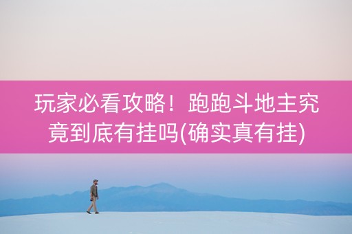 玩家必看攻略！跑跑斗地主究竟到底有挂吗(确实真有挂)