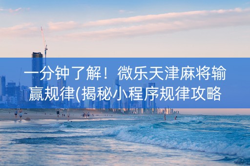 一分钟了解！微乐天津麻将输赢规律(揭秘小程序规律攻略)