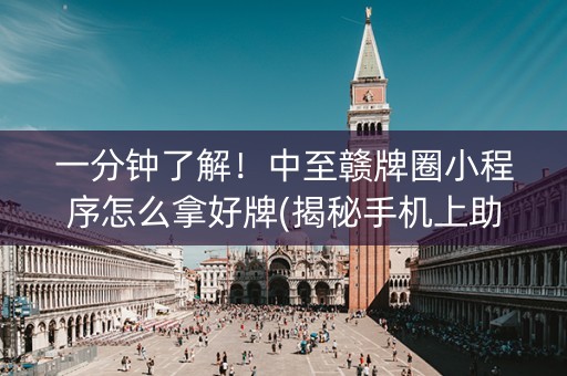 一分钟了解！中至赣牌圈小程序怎么拿好牌(揭秘手机上助手软件)