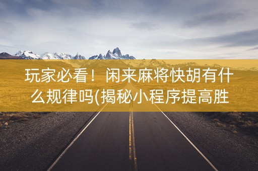 玩家必看！闲来麻将快胡有什么规律吗(揭秘小程序提高胜率)