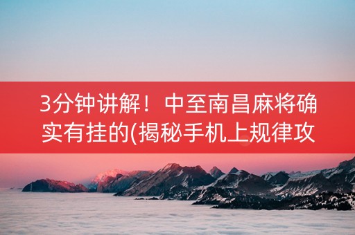 3分钟讲解！中至南昌麻将确实有挂的(揭秘手机上规律攻略)