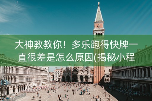 大神教教你！多乐跑得快牌一直很差是怎么原因(揭秘小程序如何让牌变好)
