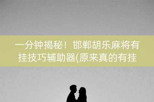 一分钟揭秘！邯郸胡乐麻将有挂技巧辅助器(原来真的有挂)