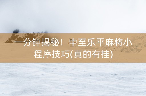 一分钟揭秘！中至乐平麻将小程序技巧(真的有挂)