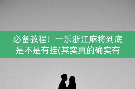 必备教程！一乐浙江麻将到底是不是有挂(其实真的确实有挂)