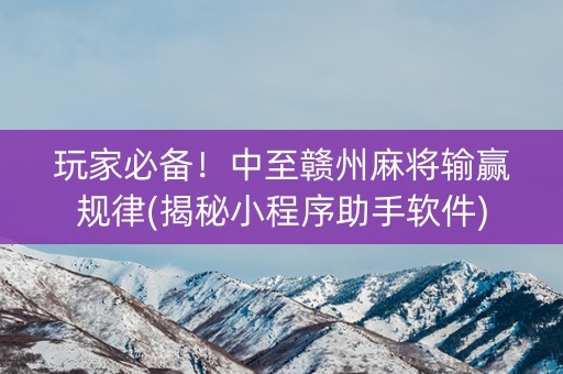 玩家必备！中至赣州麻将输赢规律(揭秘小程序助手软件)