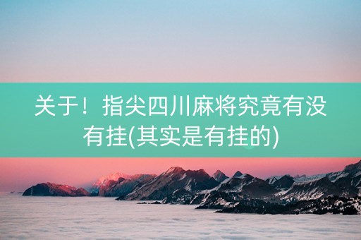 关于！指尖四川麻将究竟有没有挂(其实是有挂的)