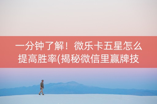 一分钟了解！微乐卡五星怎么提高胜率(揭秘微信里赢牌技巧)