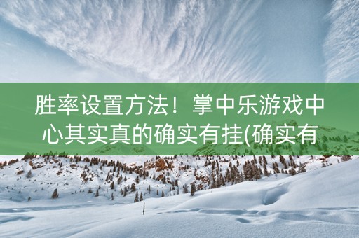 胜率设置方法！掌中乐游戏中心其实真的确实有挂(确实有挂吗)