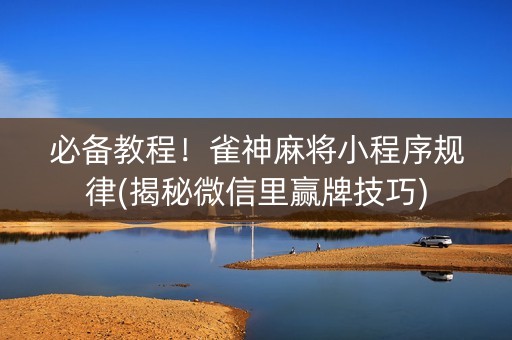 必备教程！雀神麻将小程序规律(揭秘微信里赢牌技巧)