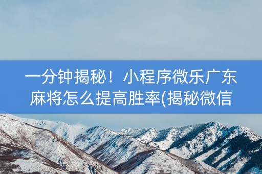 一分钟揭秘！小程序微乐广东麻将怎么提高胜率(揭秘微信里插件购买)