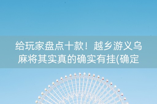 给玩家盘点十款！越乡游义乌麻将其实真的确实有挂(确定是有挂)