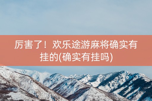 厉害了！欢乐途游麻将确实有挂的(确实有挂吗)