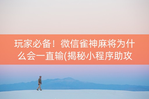 玩家必备！微信雀神麻将为什么会一直输(揭秘小程序助攻神器)