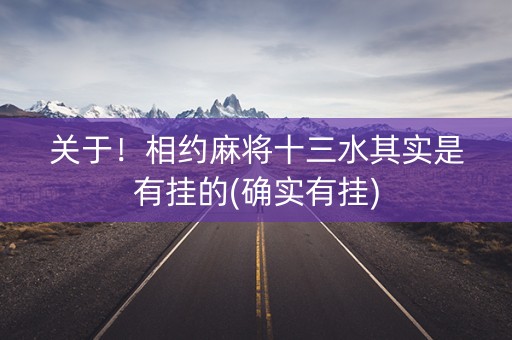 关于！相约麻将十三水其实是有挂的(确实有挂)