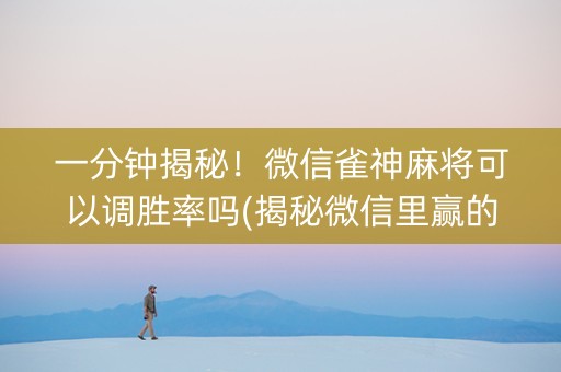 一分钟揭秘！微信雀神麻将可以调胜率吗(揭秘微信里赢的诀窍)
