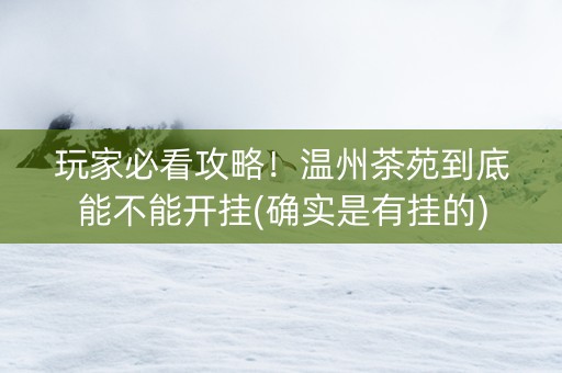 玩家必看攻略！温州茶苑到底能不能开挂(确实是有挂的)