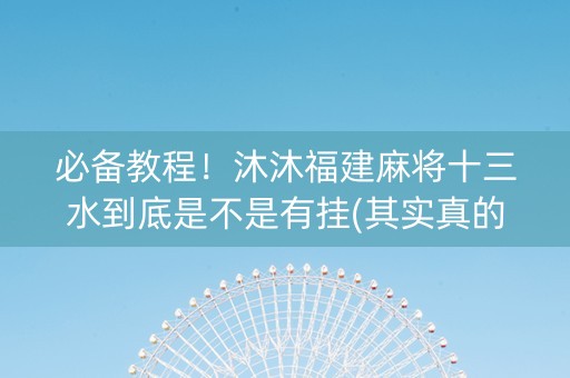必备教程！沐沐福建麻将十三水到底是不是有挂(其实真的确实有挂)