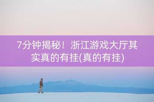 7分钟揭秘！浙江游戏大厅其实真的有挂(真的有挂)