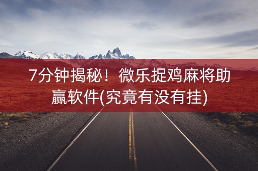 7分钟揭秘！微乐捉鸡麻将助赢软件(究竟有没有挂)
