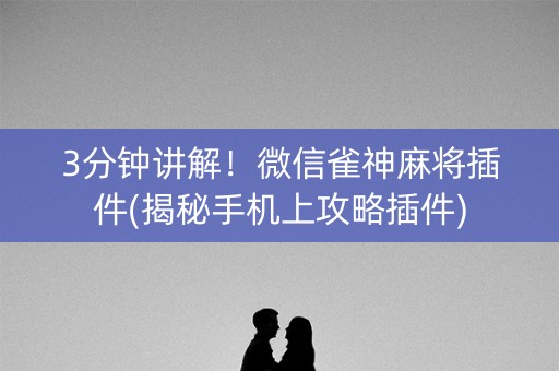 3分钟讲解！微信雀神麻将插件(揭秘手机上攻略插件)