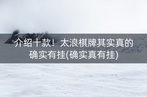 介绍十款！太浪棋牌其实真的确实有挂(确实真有挂)